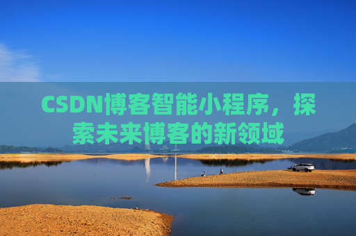 CSDN博客智能小程序，探索未来博客的新领域