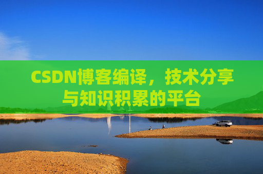 CSDN博客编译，技术分享与知识积累的平台